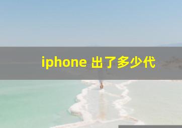 iphone 出了多少代